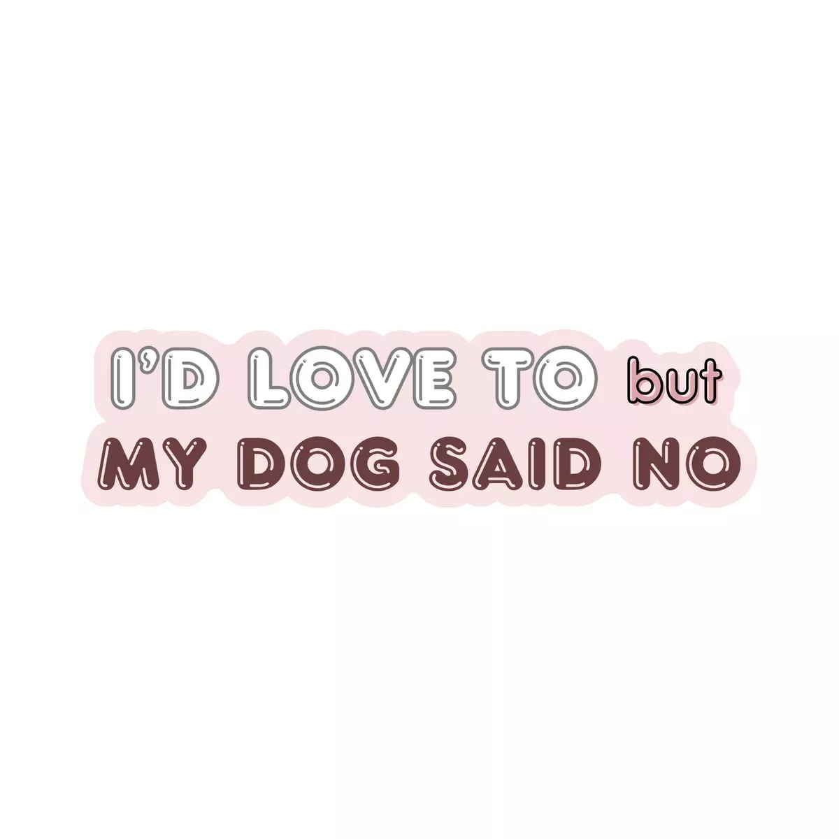 I'd Love To But My Dog Said No Sticker